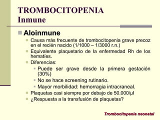 TROMBOCITOPENIA Inmune <ul><li>Aloinmune </li></ul><ul><ul><li>Causa más frecuente de trombocitopenia grave precoz en el r...