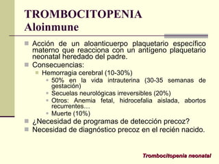 TROMBOCITOPENIA Aloinmune <ul><li>Acción de un aloanticuerpo plaquetario específico materno que reacciona con un antígeno ...
