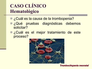 CASO CLÍNICO Hematológico <ul><li>¿Cuál es la causa de la trombopenia? </li></ul><ul><li>¿Qué pruebas diagnósticas debemos...