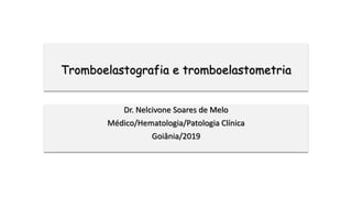 Tromboelastografia e tromboelastometria
Dr. Nelcivone Soares de Melo
Médico/Hematologia/Patologia Clínica
Goiânia/2019
 