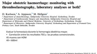 Evaluar la hemostasia durante la hemorragia obstétrica mayor.
• Correlación entre los resultados TEG y las pruebas convencionales.
45 mueres con HOM
49 < 600ml
 