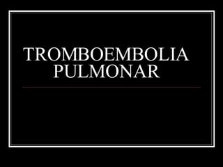 TROMBOEMBOLIA PULMONAR 