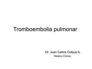 Tromboembolia pulmonar  Dr. Juan Carlos Colque A. Medico Clínico  