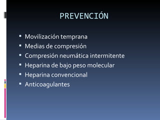 PREVENCIÓN Movilización temprana Medias de compresión  Compresión neumática intermitente Heparina de bajo peso molecular Heparina convencional Anticoagulantes 