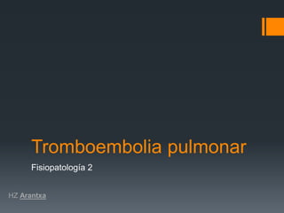 Tromboembolia pulmonar
      Fisiopatología 2


HZ Arantxa
 