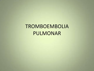 TROMBOEMBOLIA
PULMONAR
 