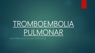 TROMBOEMBOLIA
PULMONAR
ANA KAREN MOCTEZUMA FERNÀNDEZ
 