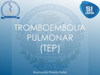 TROMBOEMBOLIA
PULMONAR
(TEP)
Raymundo Pineda Pretel
 