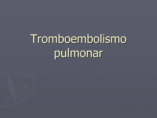 Tromboembolismo
pulmonar
 