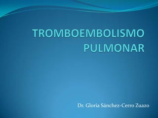 TROMBOEMBOLISMO PULMONAR Dr. Gloria Sánchez-Cerro Zuazo 