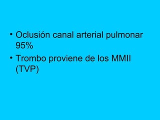 • Oclusión canal arterial pulmonar
  95%
• Trombo proviene de los MMII
  (TVP)
 