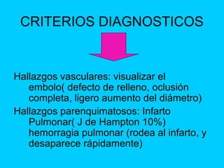 CRITERIOS DIAGNOSTICOS


Hallazgos vasculares: visualizar el
   embolo( defecto de relleno, oclusión
   completa, ligero a...