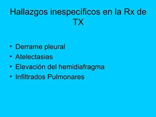 Hallazgos inespecíficos en la Rx de
               TX

•   Derrame pleural
•   Atelectasias
•   Elevación del hemidiafragm...