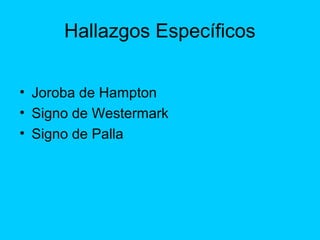 Hallazgos Específicos


• Joroba de Hampton
• Signo de Westermark
• Signo de Palla
 