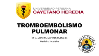 TROMBOEMBOLISMO
PULMONAR
MR1. Mario M. Marchand Gonzales
Medicina Intensiva
 