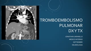 TROMBOEMBOLISMO
PULMONAR
DXYTX
JONATHAN JARAMILLO
MEDICO INTERNO
SEPTIEMBRE
NEUMOLOGIA
 