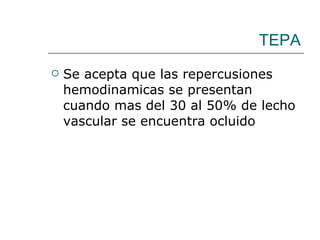 TEPA Se acepta que las repercusiones hemodinamicas se presentan cuando mas del 30 al 50% de lecho vascular se encuentra ocluido 