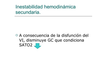 Inestabilidad hemodinámica secundaria. A consecuencia de la disfunción del VI, disminuye GC que condiciona SATO2 