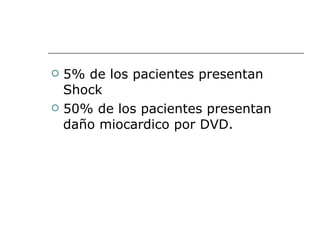 5% de los pacientes presentan Shock 50% de los pacientes presentan daño miocardico por DVD. 