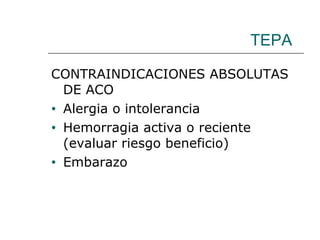 TEPA CONTRAINDICACIONES ABSOLUTAS DE ACO Alergia o intolerancia Hemorragia activa o reciente (evaluar riesgo beneficio) Embarazo 