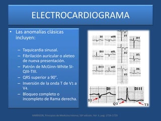 ELECTROCARDIOGRAMA
• Las anomalías clásicas
incluyen:
– Taquicardia sinusal.
– Fibrilación auricular o aleteo
de nueva pre...