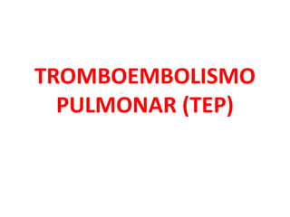 TROMBOEMBOLISMO
PULMONAR (TEP)
 