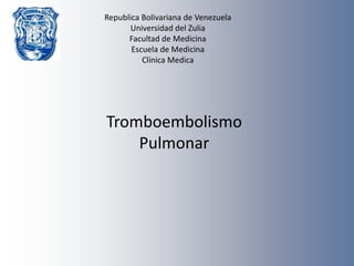 Republica Bolivariana de Venezuela
Universidad del Zulia
Facultad de Medicina
Escuela de Medicina
Clínica Medica

Tromboembolismo
Pulmonar

 