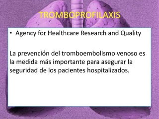 TROMBOPROFILAXIS
• Agency for Healthcare Research and Quality
La prevención del tromboembolismo venoso es
la medida más im...