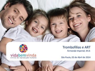 Trombofilias e ART
Fernanda Imperial, M.D.
São Paulo, 03 de Abril de 2014
 