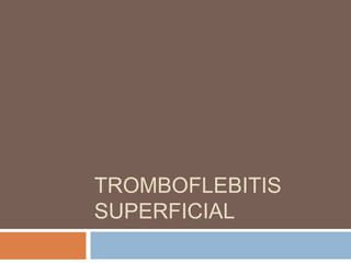 TROMBOFLEBITIS
SUPERFICIAL
 