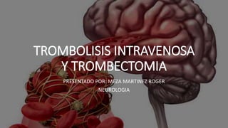 TROMBOLISIS INTRAVENOSA
Y TROMBECTOMIA
PRESENTADO POR: MEZA MARTINEZ ROGER
NEUROLOGIA
 