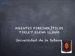 AGENTES FIBRINOLÍTICOS
 YIRLEY ELENA LLINÁS
           

Universidad de la Sabana
 