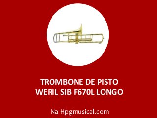 TROMBONE DE PISTO
WERIL SIB F670L LONGO
Na Hpgmusical.com
 