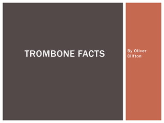By Oliver
CliftonTROMBONE FACTS
 