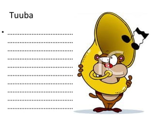 Tuuba
• ......................................
  ......................................
  ......................................
  ......................................
  ......................................
  ......................................
  ......................................
  ......................................
  ......................................
  ......................................
 