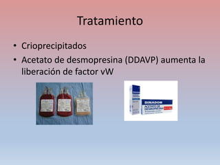 Tratamiento
• Crioprecipitados
• Acetato de desmopresina (DDAVP) aumenta la
liberación de factor vW
 