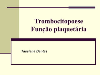 Trombocitopoese
Função plaquetária
Tassiana Dantas
 