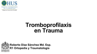 Tromboprofilaxis
en Trauma
Roberto Díaz Sánchez Md. Esp.
R1 Ortopedia y Traumatologia
 