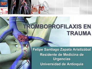 TROMBOPROFILAXIS EN TRAUMA Felipe Santiago Zapata Aristizábal Residente de Medicina de Urgencias Universidad de Antioquia 