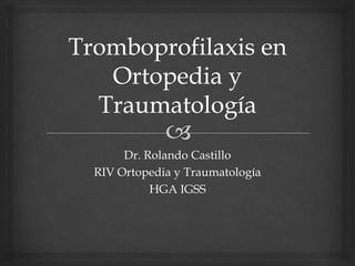 Dr. Rolando Castillo
RIV Ortopedia y Traumatología
HGA IGSS
 