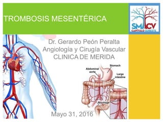 TROMBOSIS MESENTÉRICA
Dr. Gerardo Peón Peralta
Angiología y Cirugía Vascular
CLINICA DE MERIDA
Mayo 31, 2016
 
