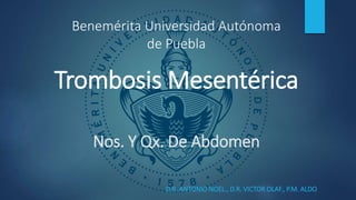 Nos. Y Qx. De Abdomen
D.R. ANTONIO NOEL., D.R. VICTOR OLAF., P.M. ALDO
Trombosis Mesentérica
Benemérita Universidad Autónoma
de Puebla
 
