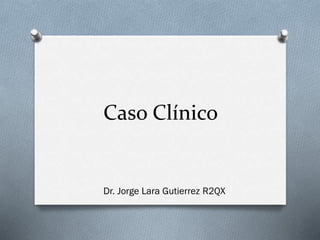 Caso Clínico

Dr. Jorge Lara Gutierrez R2QX

 