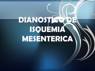 DIANOSTICO DE
ISQUEMIA
MESENTERICA

 
