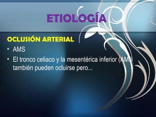 ETIOLOGÍA
OCLUSIÓN ARTERIAL
• AMS
• El tronco celiaco y la mesentérica inferior (AMI)
también pueden ocluirse pero...

 