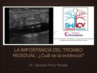LA IMPORTANCIA DEL TROMBO
RESIDUAL: ¿Cuál es la evidencia?
Dr. Gerardo Peón Peralta
 