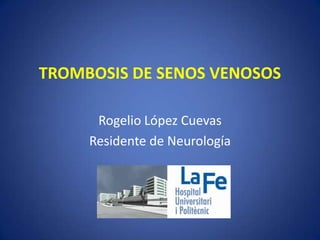 TROMBOSIS DE SENOS VENOSOS
Rogelio López Cuevas
Residente de Neurología

 