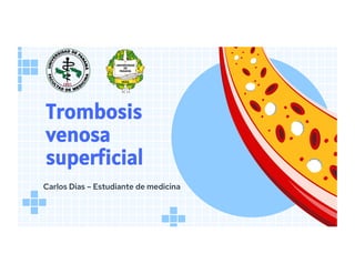 Trombosis
venosa
superficial
Carlos Dias – Estudiante de medicina
 