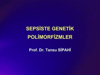 SEPSİSTE GENETİK
POLİMORFİZMLER
Prof. Dr. Tansu SİPAHİ
 