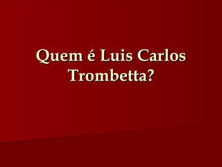 Quem é Luis Carlos Trombetta? 